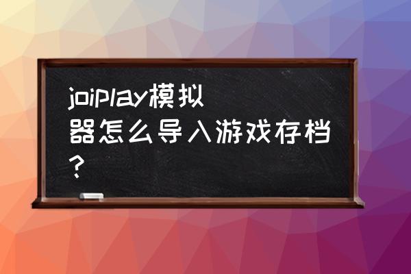 芒果tv宝贝游戏 joiplay模拟器怎么导入游戏存档？