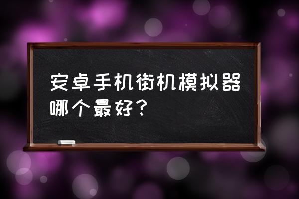 街机模拟器合集安卓版 安卓手机街机模拟器哪个最好？