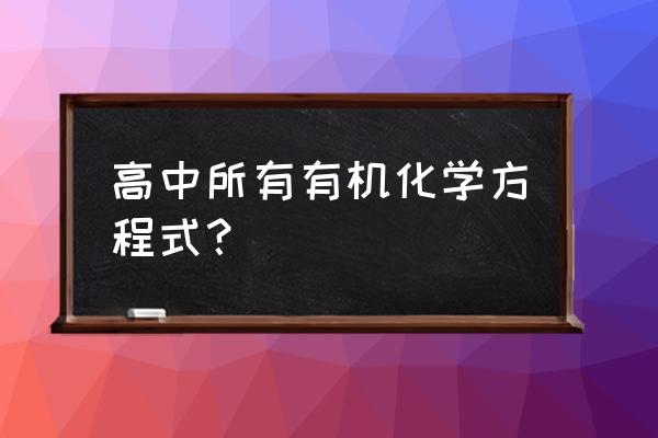 高中有机化学方程式 高中所有有机化学方程式？