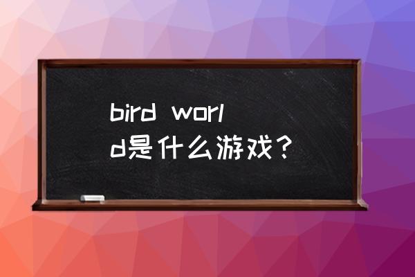 飞翔游戏叫什么 bird world是什么游戏？