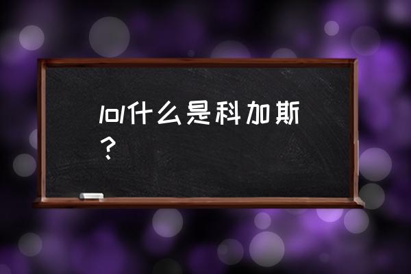 暴龙科加斯是哪个英雄 lol什么是科加斯？