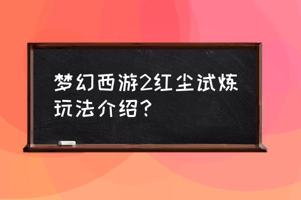 梦幻西游红尘试炼顺序 梦幻西游2红尘试炼玩法介绍？