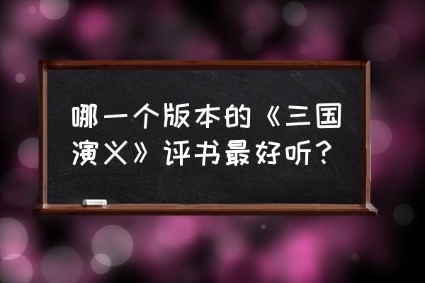 评书三国演义免费听 哪一个版本的《三国演义》评书最好听？