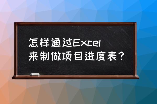 项目计划进度表模板 怎样通过Excel来制做项目进度表？