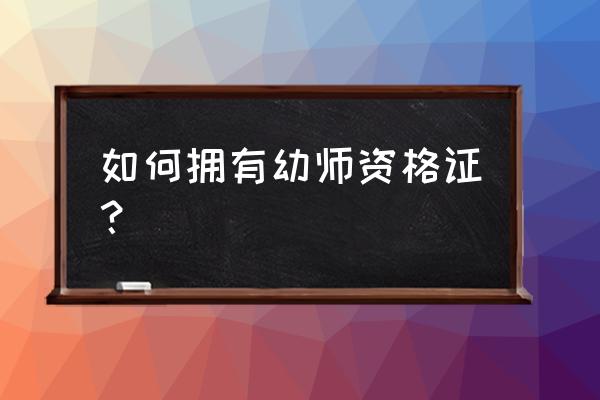 如何取得幼师资格证 如何拥有幼师资格证？