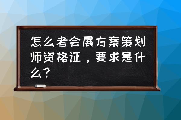 会展策划师怎么考 怎么考会展方案策划师资格证，要求是什么？