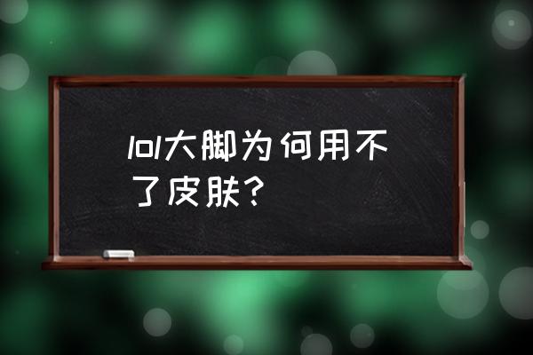 lol大脚盒子 lol大脚为何用不了皮肤？