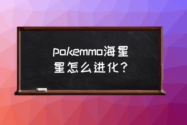 宝石海星进化 pokemmo海星星怎么进化？