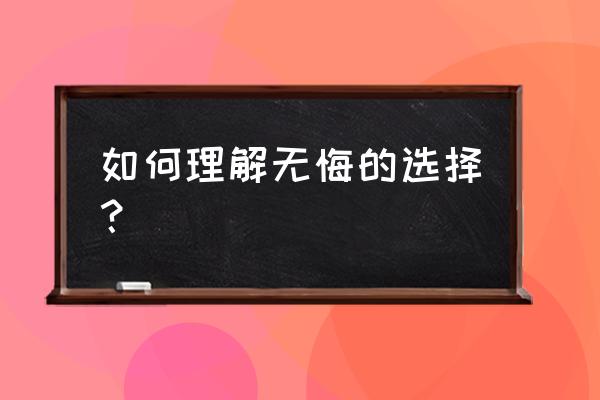 无悔的选择讲的是什么 如何理解无悔的选择？