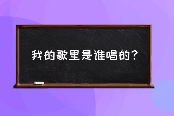 我的歌声里是谁唱的 我的歌里是谁唱的？