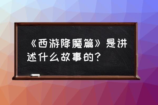 西游记降魔篇完整版 《西游降魔篇》是讲述什么故事的？