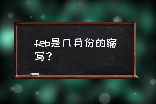 feb是几月份的缩写 feb是几月份的缩写？