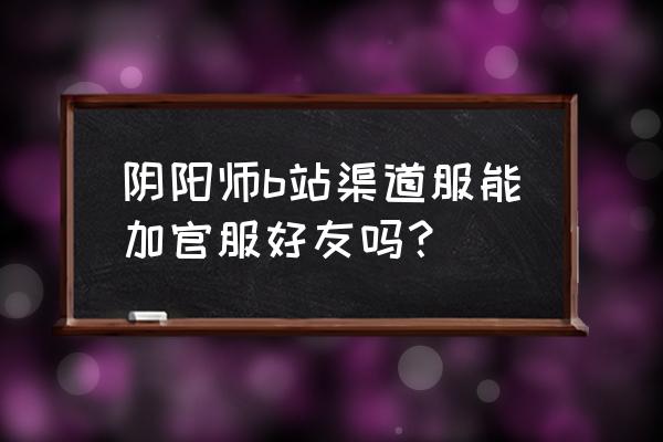 阴阳师兑换码2022可用 阴阳师b站渠道服能加官服好友吗？