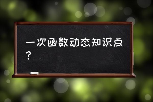 一次函数知识点梳理 一次函数动态知识点？