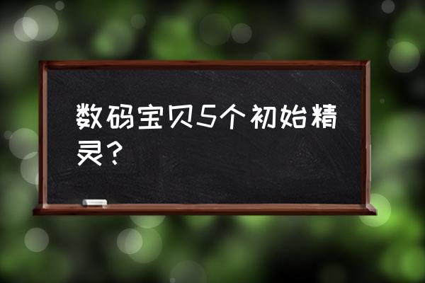 数码宝贝数码精灵 数码宝贝5个初始精灵？