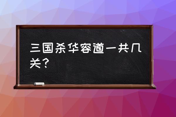 华容道通关攻略 三国杀华容道一共几关？