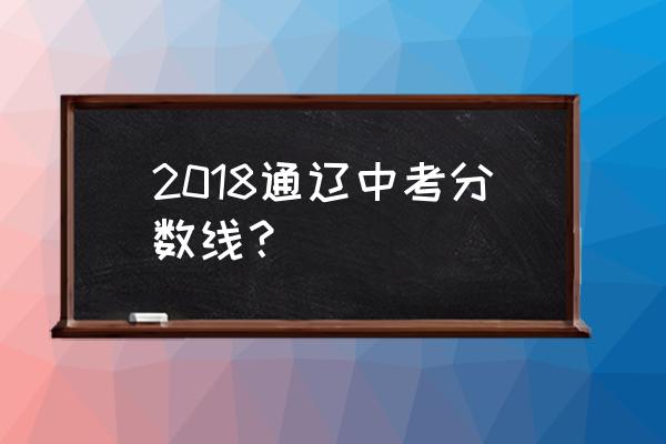 通辽多少分能上一中 2018通辽中考分数线？