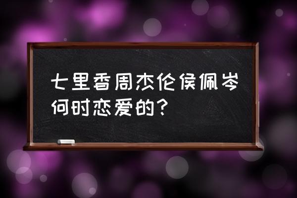 周杰伦侯佩岑谈了几年 七里香周杰伦侯佩岑何时恋爱的？