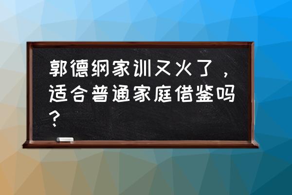 何冰念郭德纲家训 郭德纲家训又火了，适合普通家庭借鉴吗？