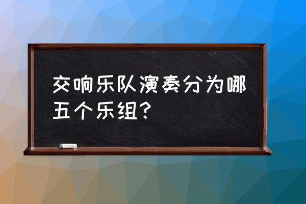 交响乐队包括 交响乐队演奏分为哪五个乐组？