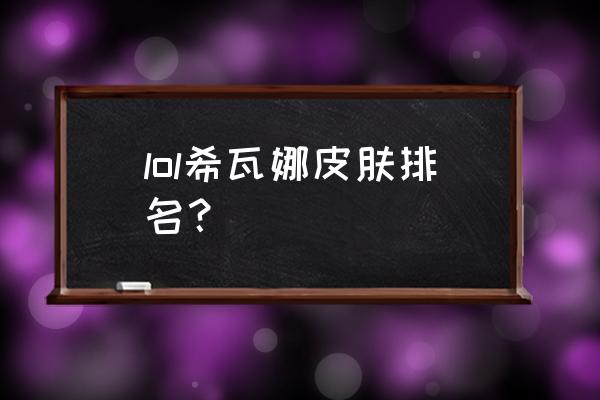 银河魔装机神系列 lol希瓦娜皮肤排名？