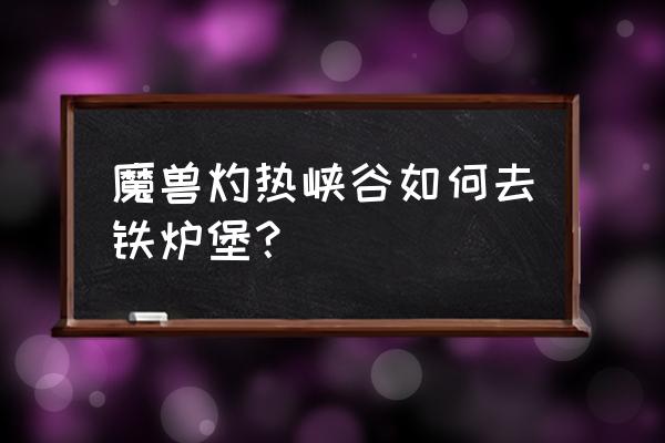 洛克莫丹位置 魔兽灼热峡谷如何去铁炉堡？