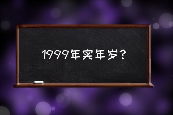 1999年出生的今年几岁 1999年实年岁？