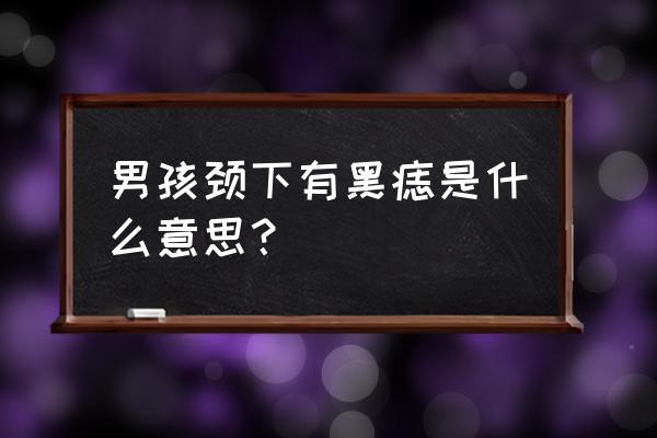 脖子上有痣有什么寓意吗 男孩颈下有黑痣是什么意思？