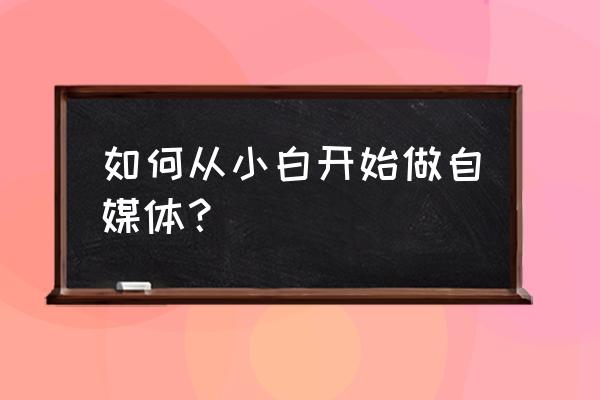 文娱小白进化史 如何从小白开始做自媒体？