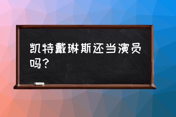 凯特戴琳斯现状 凯特戴琳斯还当演员吗？