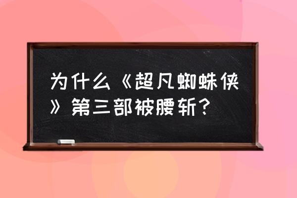 超凡蜘蛛侠3还会有吗 为什么《超凡蜘蛛侠》第三部被腰斩？