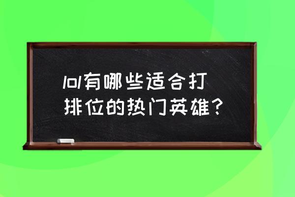 lol排位英雄推荐 lol有哪些适合打排位的热门英雄？