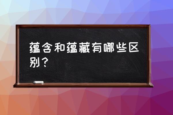 蕴藏是什么意思啊 蕴含和蕴藏有哪些区别？