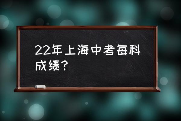 上海中考总分 22年上海中考每科成绩？