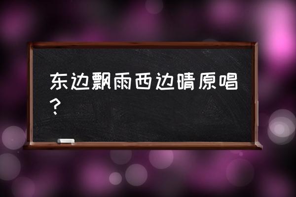 花开花落又是一个春秋 东边飘雨西边晴原唱？