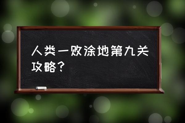 人类一败涂地攻略全部 人类一败涂地第九关攻略？