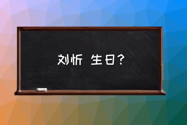 刘忻 中国 演员 刘忻 生日？