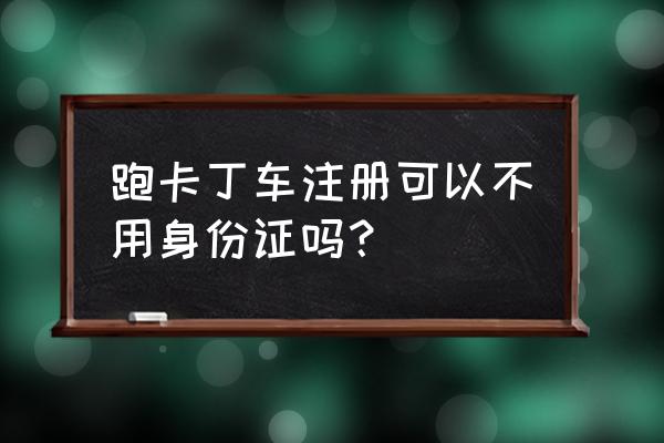 跑跑卡丁车端游注册 跑卡丁车注册可以不用身份证吗？