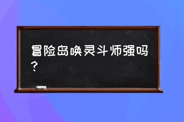 冒险岛唤灵斗师技能 冒险岛唤灵斗师强吗？