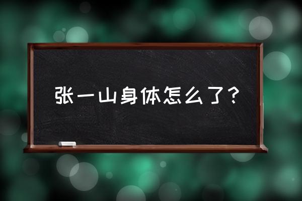 张一山最近怎么了 张一山身体怎么了？