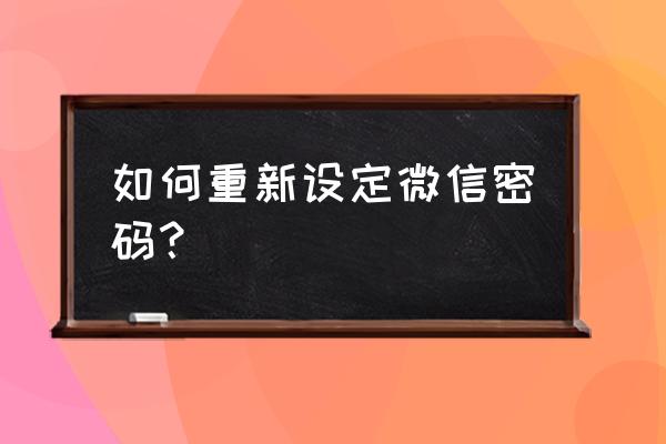 微信怎样修改密码 如何重新设定微信密码？