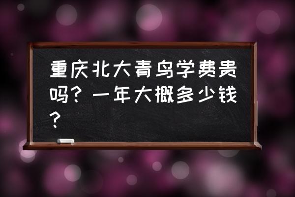 北大青鸟学费标准 重庆北大青鸟学费贵吗？一年大概多少钱？