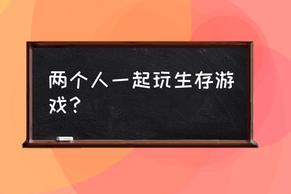 双人生存类游戏 两个人一起玩生存游戏？