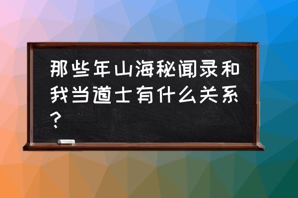 山海秘闻录不更的说明 那些年山海秘闻录和我当道士有什么关系？