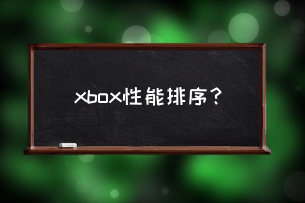 xbox游戏机最新机型 xbox性能排序？