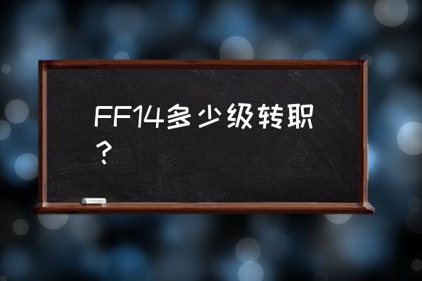 ff14职业转职表2020 FF14多少级转职？