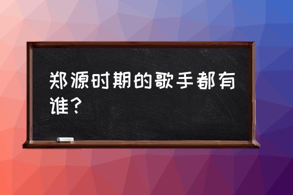 秋天不回来原唱 郑源 郑源时期的歌手都有谁？