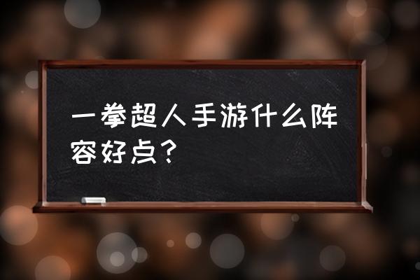 一拳超人手游掌趣 一拳超人手游什么阵容好点？