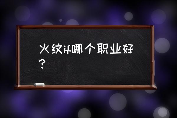 火焰纹章if人物培养 火纹if哪个职业好？