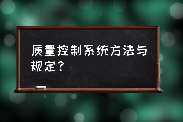 质量控制的常用方法有哪些 质量控制系统方法与规定？